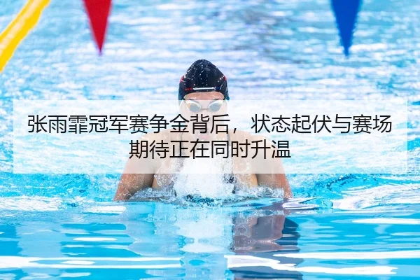张雨霏冠军赛争金背后，状态起伏与赛场期待正在同时升温